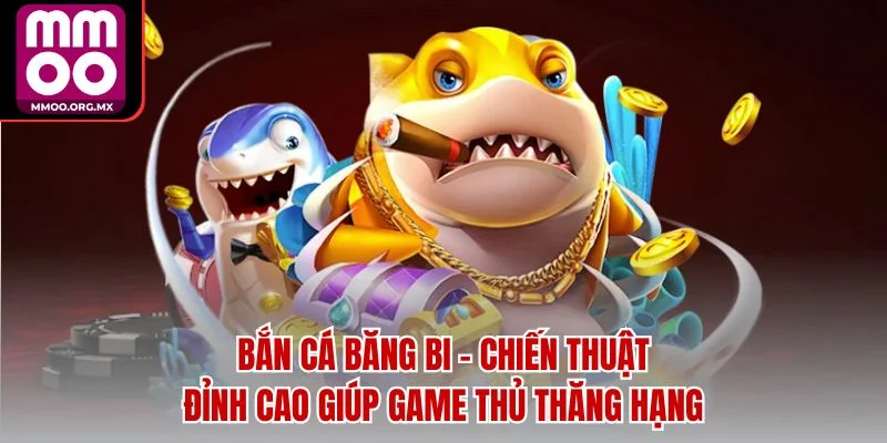 Bắn Cá Băng Bi - Chiến Thuật Đỉnh Cao Giúp Game Thủ Thăng Hạng Bắn Cá Băng Bi - Chiến Thuật Đỉnh Cao Giúp Game Thủ Thăng Hạng