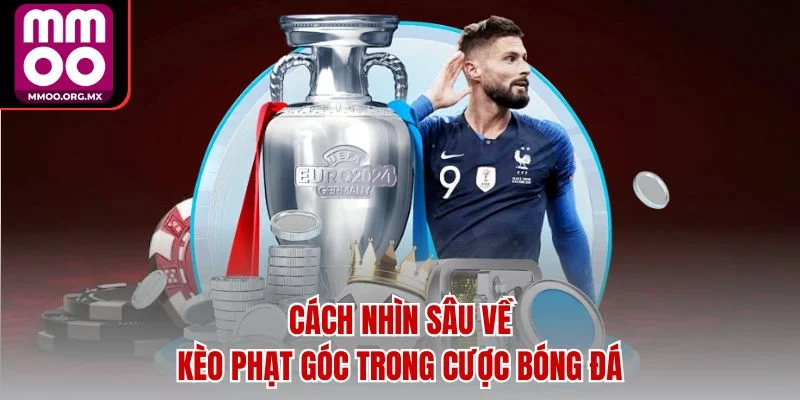 Cách nhìn sâu về kèo phạt góc trong cược bóng đá