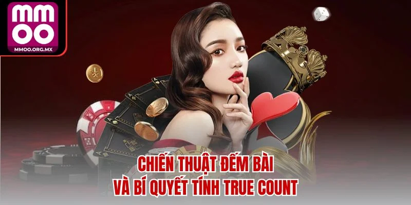 Chiến thuật đếm bài và bí quyết tính True Count Chiến thuật đếm bài và bí quyết tính True Count