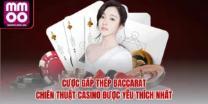 Cược Gấp Thếp Baccarat – Chiến Thuật Casino Được Yêu Thích Nhất