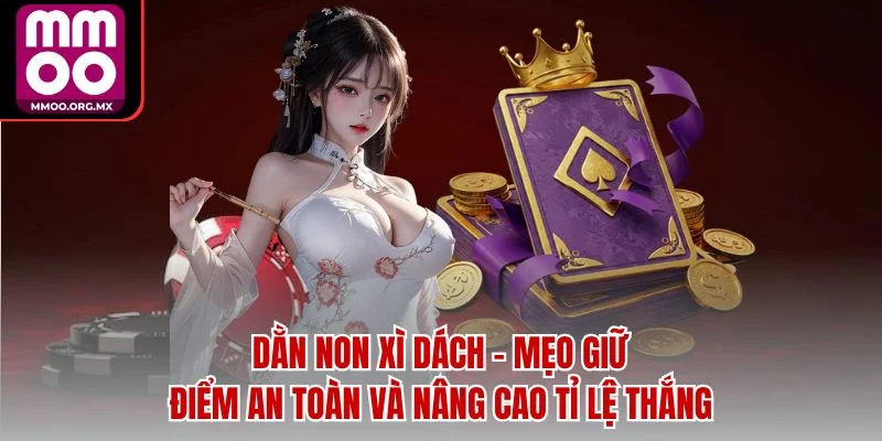 Dằn Non Xì Dách - Mẹo Giữ Điểm An Toàn Và Nâng Cao Tỉ Lệ Thắng Dằn Non Xì Dách - Mẹo Giữ Điểm An Toàn Và Nâng Cao Tỉ Lệ Thắng