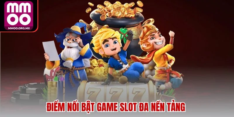 Điểm nổi bật game slot đa nền tảng Điểm nổi bật game slot đa nền tảng