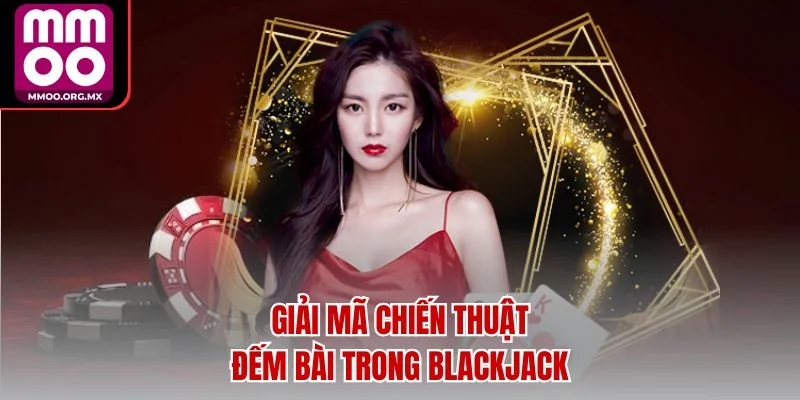 Giải mã chiến thuật đếm bài trong Blackjack Giải mã chiến thuật đếm bài trong Blackjack