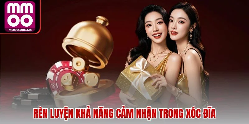 Rèn luyện khả năng cảm nhận trong xóc đĩa Rèn luyện khả năng cảm nhận trong xóc đĩa