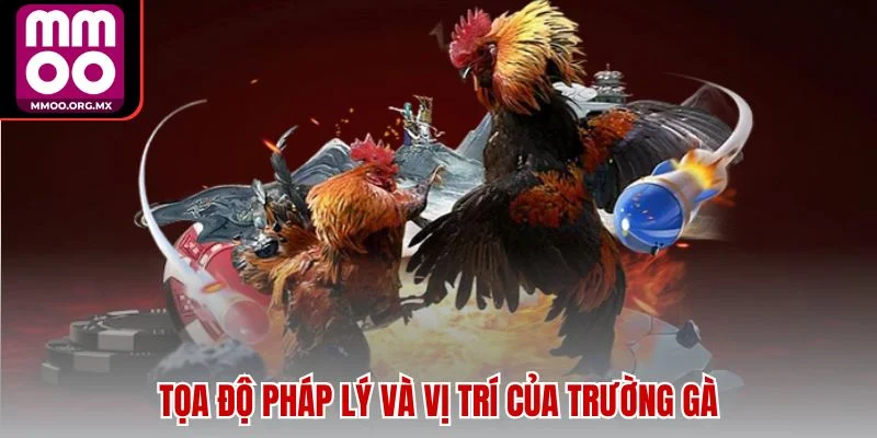Tọa độ pháp lý và vị trí của trường gà Tọa độ pháp lý và vị trí của trường gà
