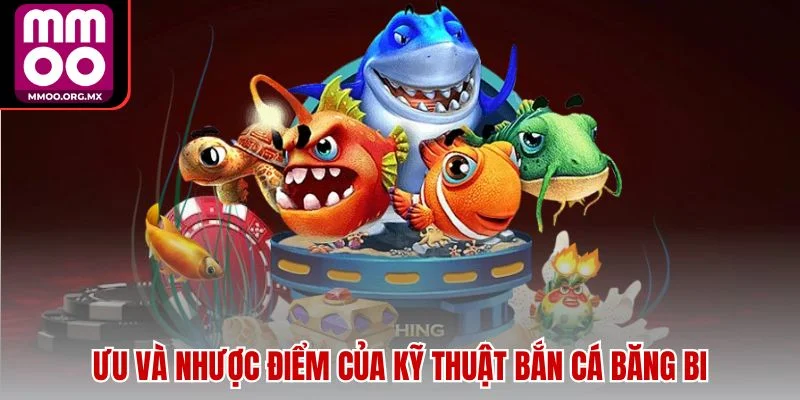 Ưu và nhược điểm của kỹ thuật bắn cá băng bi Ưu và nhược điểm của kỹ thuật bắn cá băng bi